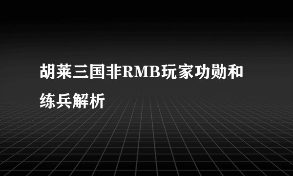 胡莱三国非RMB玩家功勋和练兵解析