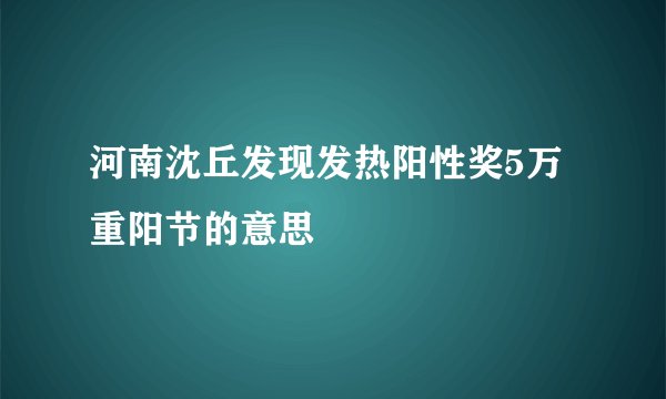 河南沈丘发现发热阳性奖5万重阳节的意思