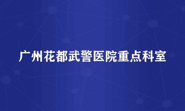广州花都武警医院重点科室