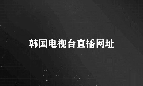 韩国电视台直播网址