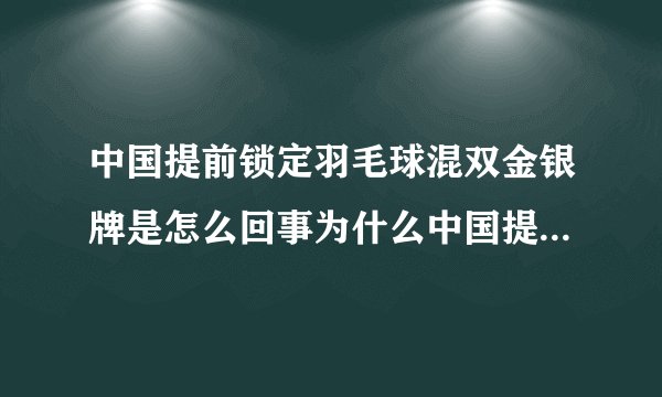 中国提前锁定羽毛球混双金银牌是怎么回事为什么中国提前锁定羽毛球混双金银牌-今日头条