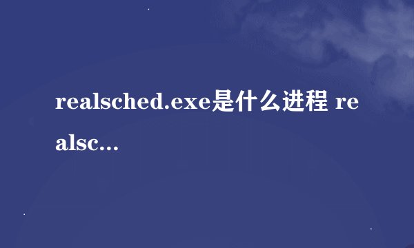realsched.exe是什么进程 realsched.exe可以关闭吗