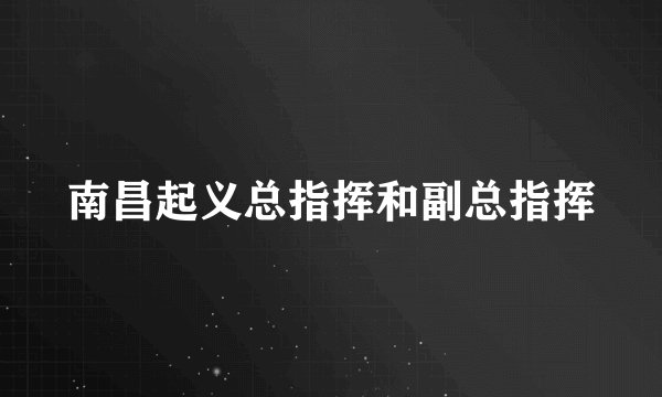 南昌起义总指挥和副总指挥