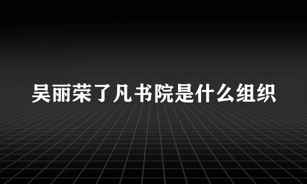 吴丽荣了凡书院是什么组织