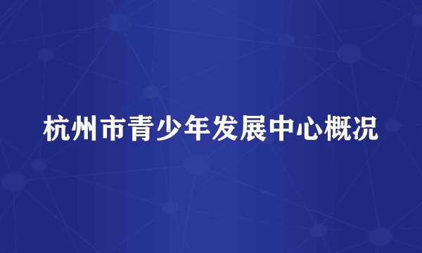 杭州市青少年发展中心概况