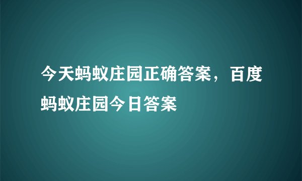 今天蚂蚁庄园正确答案，百度蚂蚁庄园今日答案