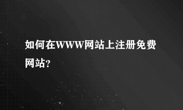 如何在WWW网站上注册免费网站？