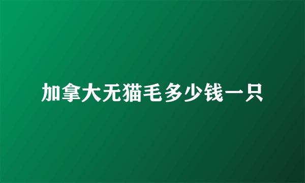 加拿大无猫毛多少钱一只