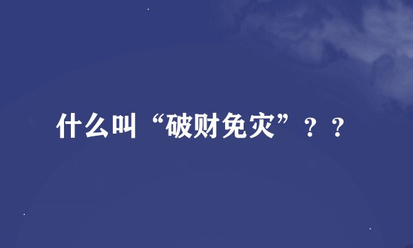什么叫“破财免灾”？？