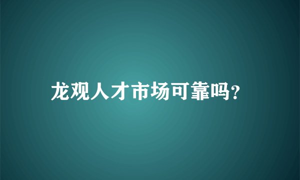 龙观人才市场可靠吗？