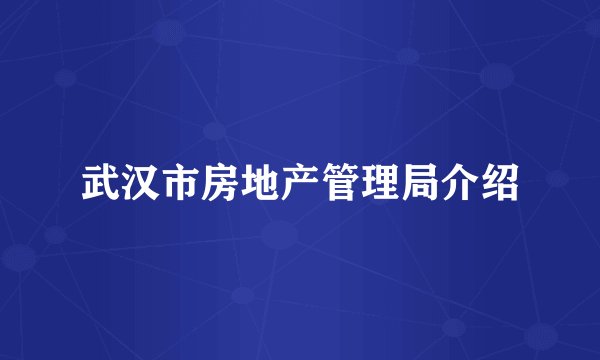 武汉市房地产管理局介绍