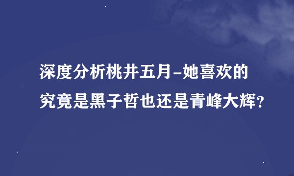 深度分析桃井五月-她喜欢的究竟是黑子哲也还是青峰大辉?