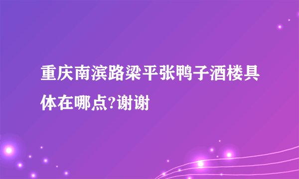 重庆南滨路梁平张鸭子酒楼具体在哪点?谢谢