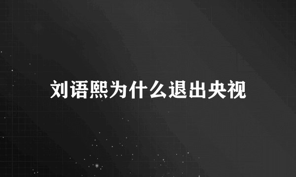 刘语熙为什么退出央视