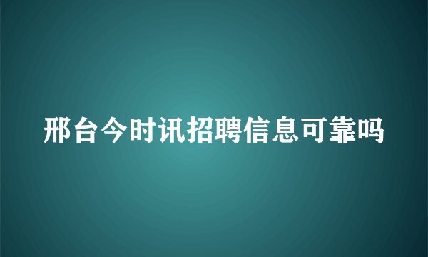邢台今时讯招聘信息可靠吗