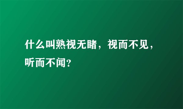 什么叫熟视无睹,视而不见,听而不闻?
