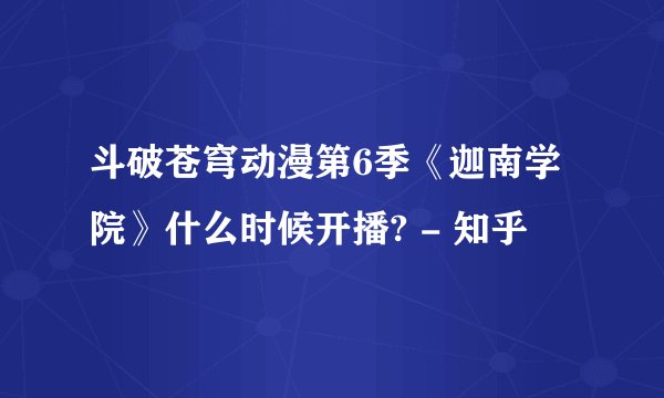斗破苍穹动漫第6季《迦南学院》什么时候开播? - 知乎