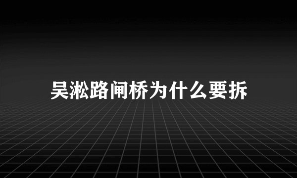 吴淞路闸桥为什么要拆
