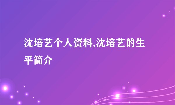 沈培艺个人资料,沈培艺的生平简介