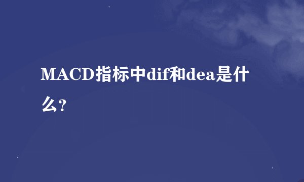 MACD指标中dif和dea是什么?