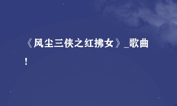 《风尘三侠之红拂女》_歌曲！