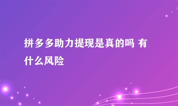拼多多助力提现是真的吗 有什么风险