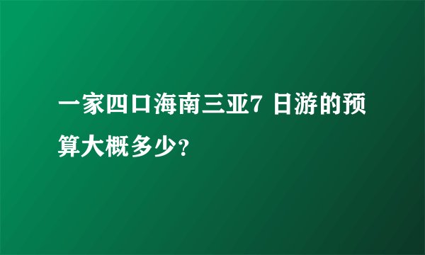 一家四口海南三亚7 日游的预算大概多少?