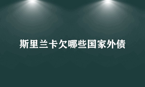 斯里兰卡欠哪些国家外债