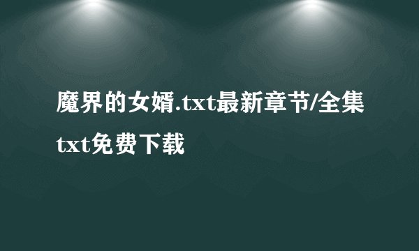 魔界的女婿.txt最新章节/全集txt免费下载