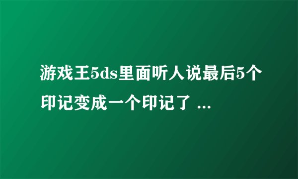 游戏王5ds里面听人说最后5个印记变成一个印记了 这个印记最后在谁这里的