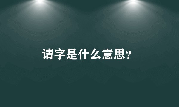 请字是什么意思？