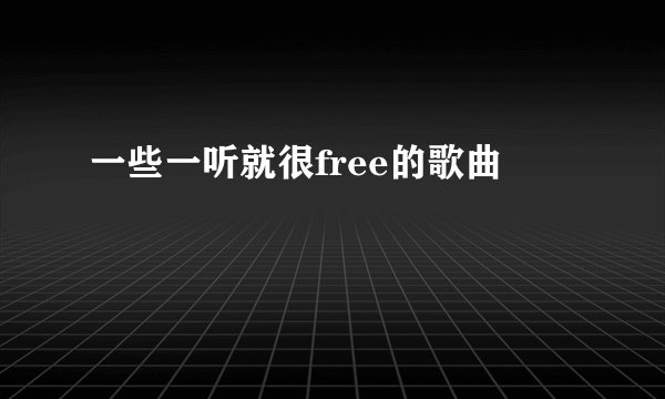 一些一听就很free的歌曲