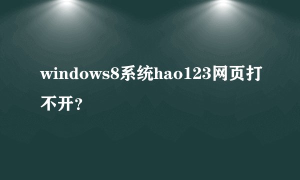 windows8系统hao123网页打不开？