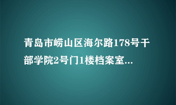 青岛市崂山区海尔路178号干部学院2号门1楼档案室邮政编码