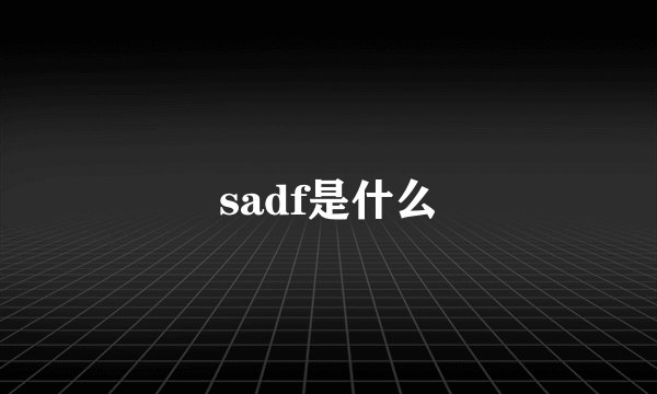 sadf是什么