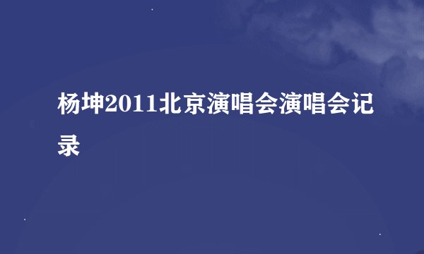 杨坤2011北京演唱会演唱会记录