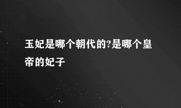 玉妃是哪个朝代的?是哪个皇帝的妃子