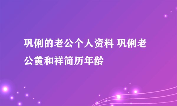 巩俐的老公个人资料 巩俐老公黄和祥简历年龄