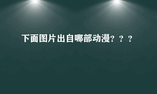 下面图片出自哪部动漫？？？