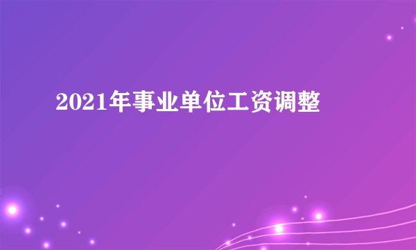 2021年事业单位工资调整