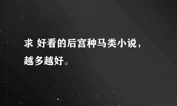 求 好看的后宫种马类小说，越多越好。