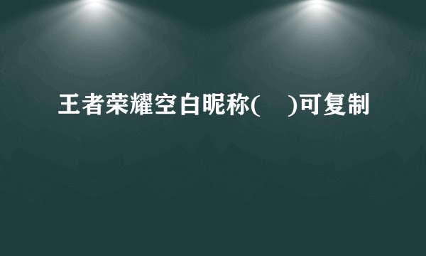 王者荣耀空白昵称(ㅤ)可复制