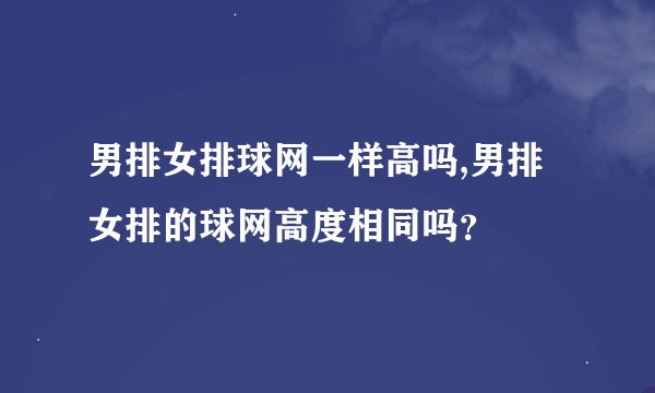 男排女排球网一样高吗,男排女排的球网高度相同吗？