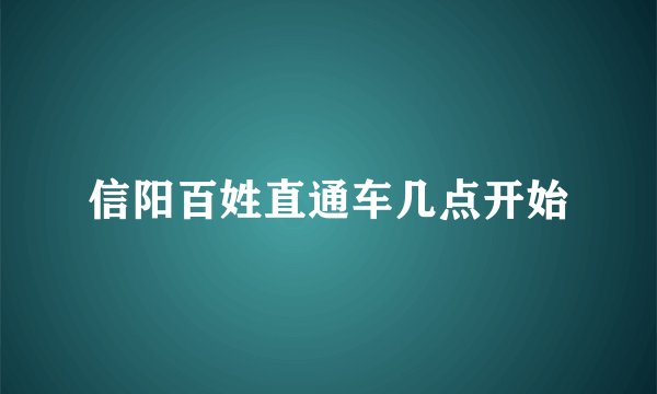 信阳百姓直通车几点开始