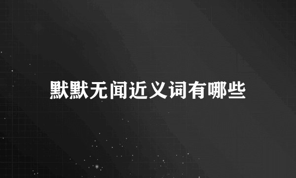 默默无闻近义词有哪些