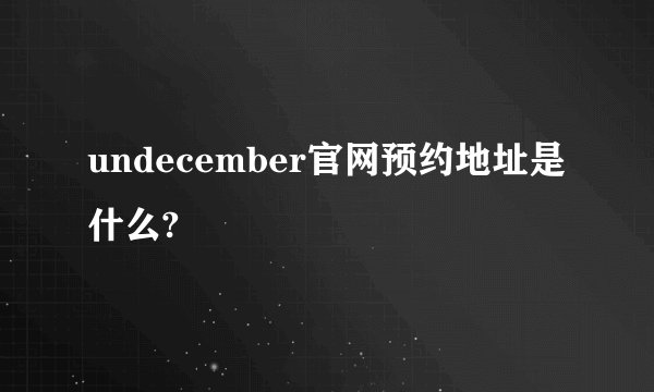undecember官网预约地址是什么?