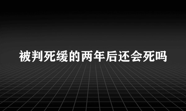 被判死缓的两年后还会死吗