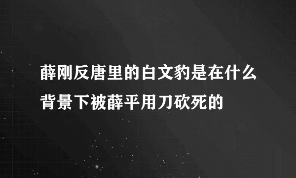 薛刚反唐里的白文豹是在什么背景下被薛平用刀砍死的