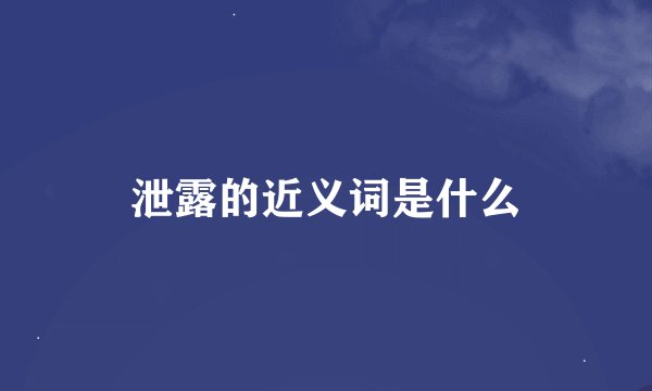 泄露的近义词是什么