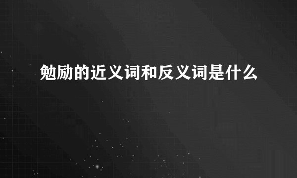 勉励的近义词和反义词是什么